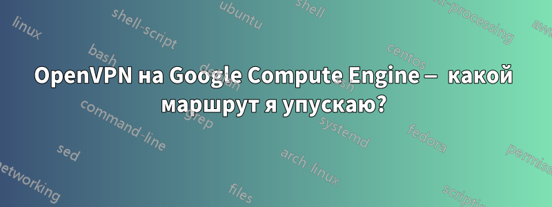 OpenVPN на Google Compute Engine — какой маршрут я упускаю?