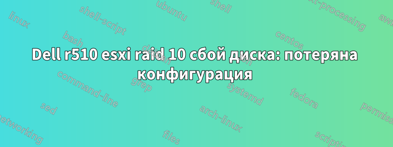 Dell r510 esxi raid 10 сбой диска: потеряна конфигурация