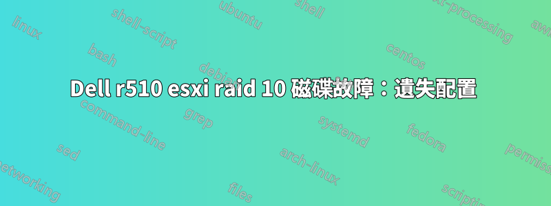 Dell r510 esxi raid 10 磁碟故障：遺失配置