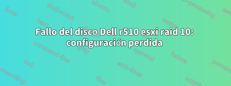 Fallo del disco Dell r510 esxi raid 10: configuración perdida