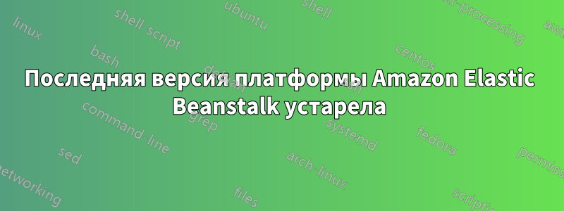 Последняя версия платформы Amazon Elastic Beanstalk устарела