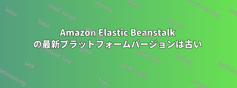 Amazon Elastic Beanstalk の最新プラットフォームバージョンは古い