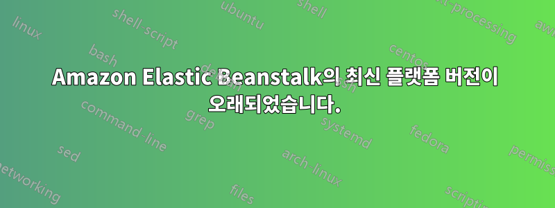 Amazon Elastic Beanstalk의 최신 플랫폼 버전이 오래되었습니다.