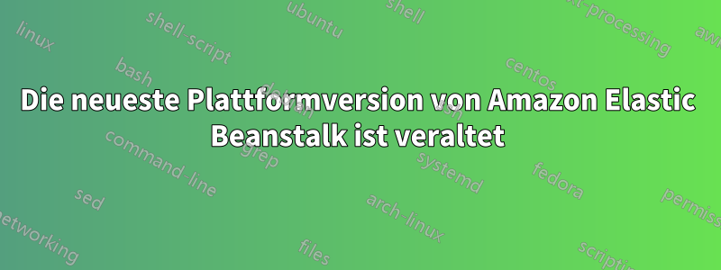 Die neueste Plattformversion von Amazon Elastic Beanstalk ist veraltet