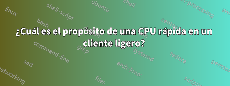 ¿Cuál es el propósito de una CPU rápida en un cliente ligero?