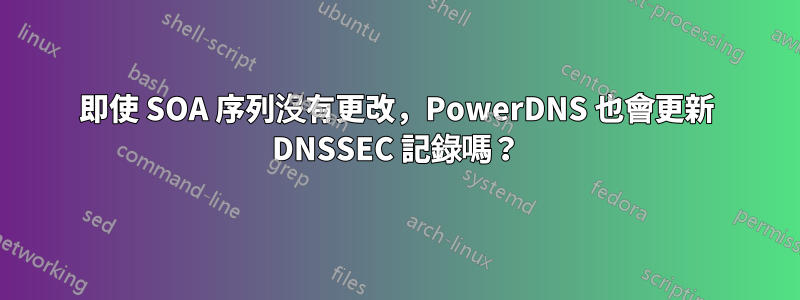 即使 SOA 序列沒有更改，PowerDNS 也會更新 DNSSEC 記錄嗎？