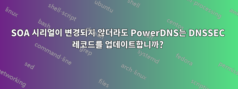 SOA 시리얼이 변경되지 않더라도 PowerDNS는 DNSSEC 레코드를 업데이트합니까?