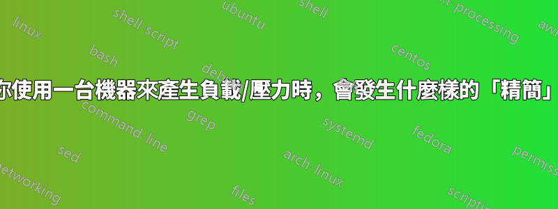 當你使用一台機器來產生負載/壓力時，會發生什麼樣的「精簡」？