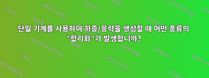 단일 기계를 사용하여 하중/응력을 생성할 때 어떤 종류의 "합리화"가 발생합니까?