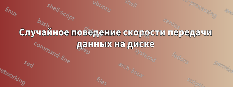 Случайное поведение скорости передачи данных на диске