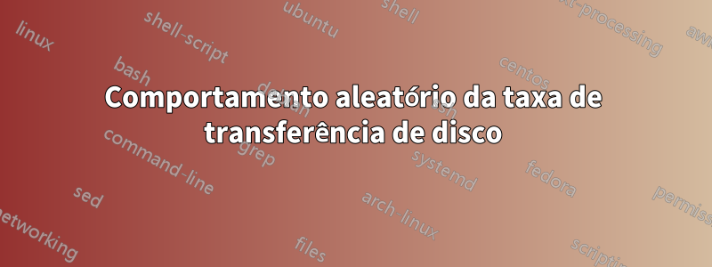 Comportamento aleatório da taxa de transferência de disco