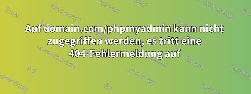 Auf domain.com/phpmyadmin kann nicht zugegriffen werden, es tritt eine 404-Fehlermeldung auf