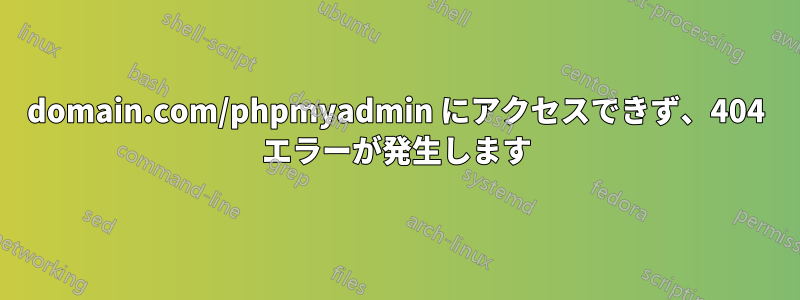 domain.com/phpmyadmin にアクセスできず、404 エラーが発生します