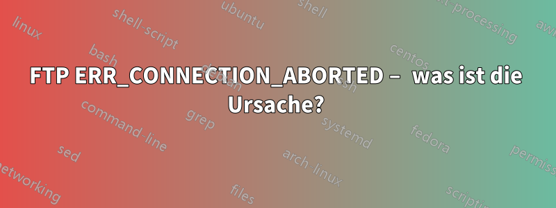 FTP ERR_CONNECTION_ABORTED – was ist die Ursache?