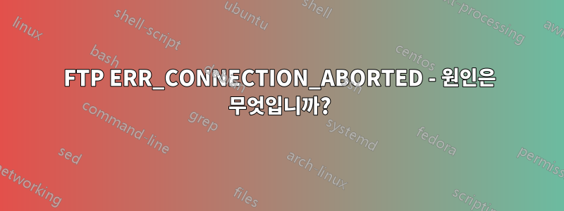 FTP ERR_CONNECTION_ABORTED - 원인은 무엇입니까?