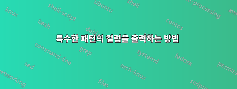 특수한 패턴의 컬럼을 출력하는 방법