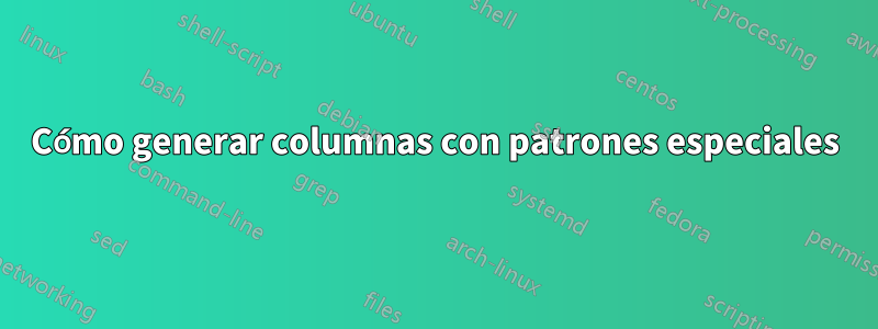 Cómo generar columnas con patrones especiales