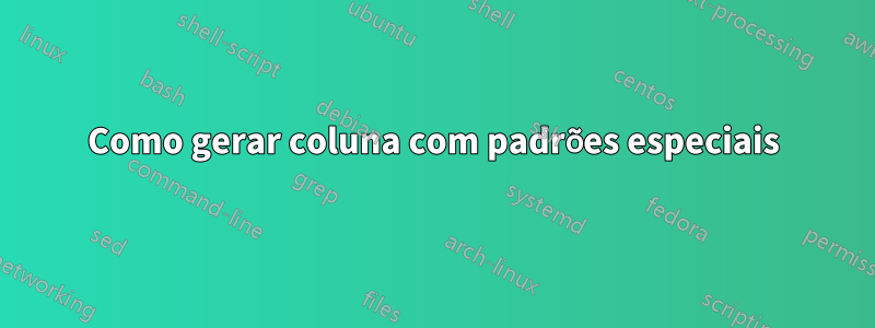 Como gerar coluna com padrões especiais