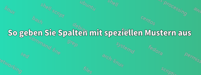 So geben Sie Spalten mit speziellen Mustern aus