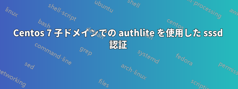 Centos 7 子ドメインでの authlite を使用した sssd 認証