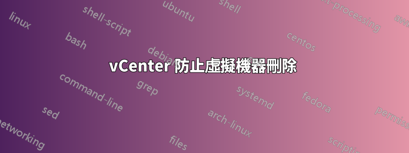 vCenter 防止虛擬機器刪除