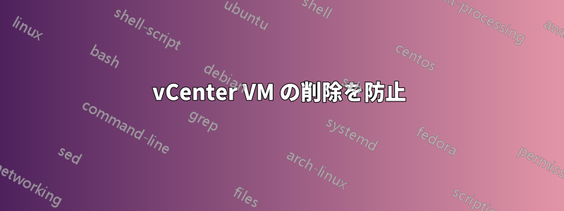 vCenter VM の削除を防止