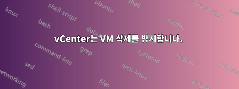 vCenter는 VM 삭제를 방지합니다.