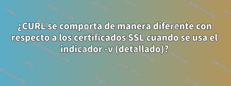 ¿CURL se comporta de manera diferente con respecto a los certificados SSL cuando se usa el indicador -v (detallado)?