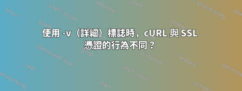 使用 -v（詳細）標誌時，cURL 與 SSL 憑證的行為不同？