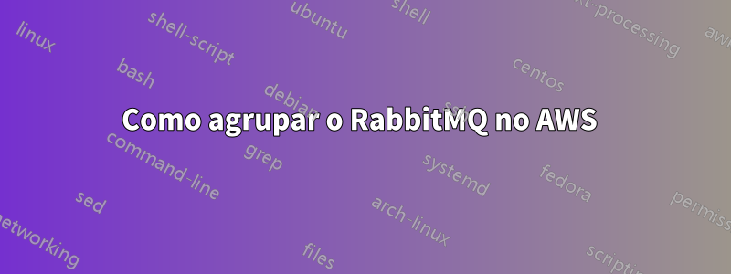 Como agrupar o RabbitMQ no AWS 