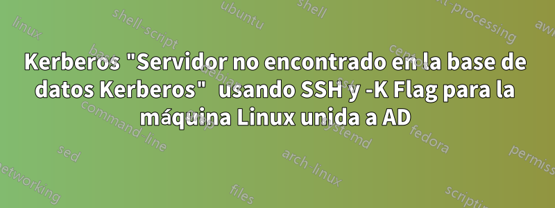 Kerberos "Servidor no encontrado en la base de datos Kerberos" usando SSH y -K Flag para la máquina Linux unida a AD