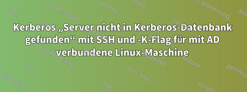 Kerberos „Server nicht in Kerberos-Datenbank gefunden“ mit SSH und -K-Flag für mit AD verbundene Linux-Maschine