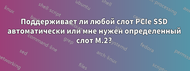 Поддерживает ли любой слот PCIe SSD автоматически или мне нужен определенный слот M.2?