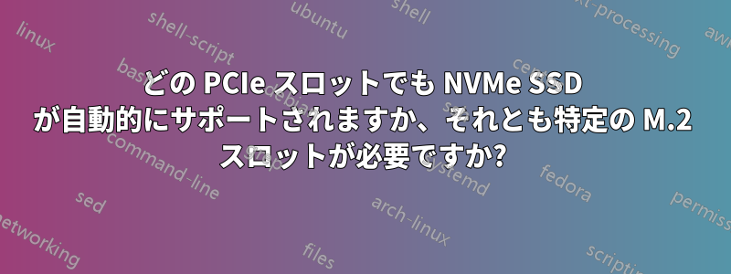 どの PCIe スロットでも NVMe SSD が自動的にサポートされますか、それとも特定の M.2 スロットが必要ですか?