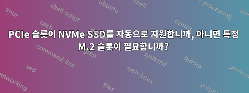 PCIe 슬롯이 NVMe SSD를 자동으로 지원합니까, 아니면 특정 M.2 슬롯이 필요합니까?