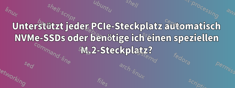 Unterstützt jeder PCIe-Steckplatz automatisch NVMe-SSDs oder benötige ich einen speziellen M.2-Steckplatz?