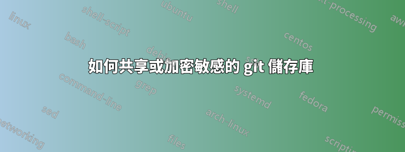 如何共享或加密敏感的 git 儲存庫