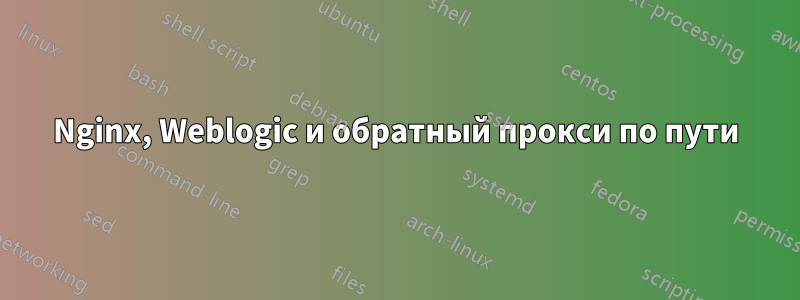 Nginx, Weblogic и обратный прокси по пути