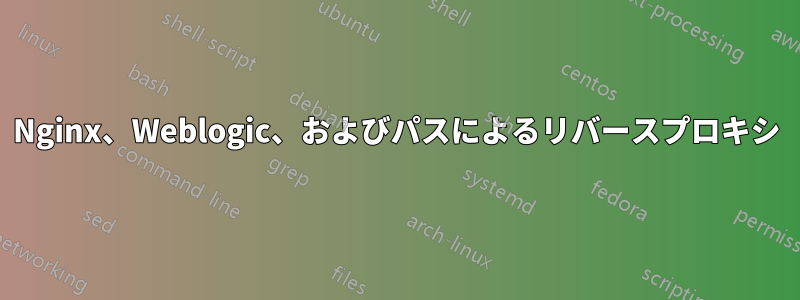 Nginx、Weblogic、およびパスによるリバースプロキシ