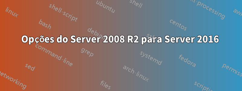 Opções do Server 2008 R2 para Server 2016