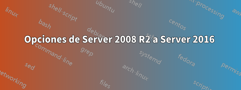 Opciones de Server 2008 R2 a Server 2016