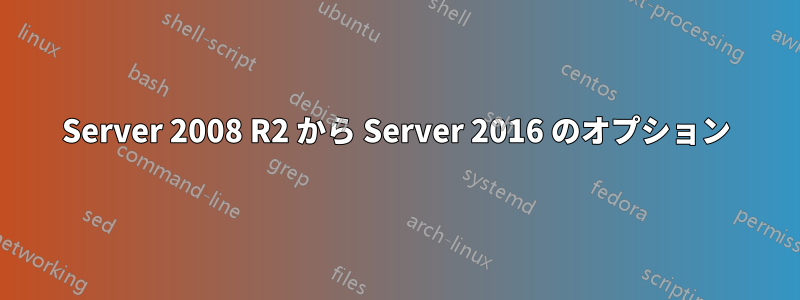 Server 2008 R2 から Server 2016 のオプション