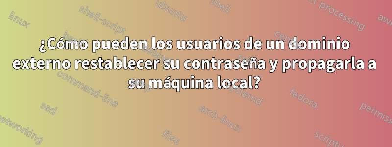 ¿Cómo pueden los usuarios de un dominio externo restablecer su contraseña y propagarla a su máquina local?