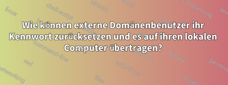 Wie können externe Domänenbenutzer ihr Kennwort zurücksetzen und es auf ihren lokalen Computer übertragen?