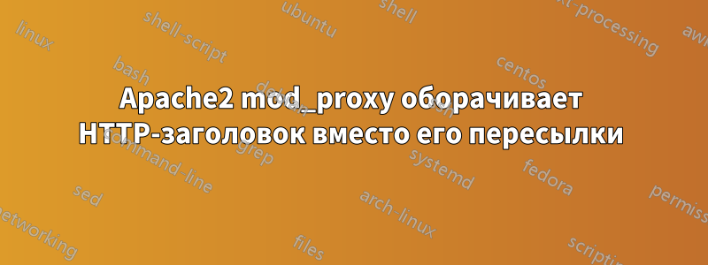 Apache2 mod_proxy оборачивает HTTP-заголовок вместо его пересылки