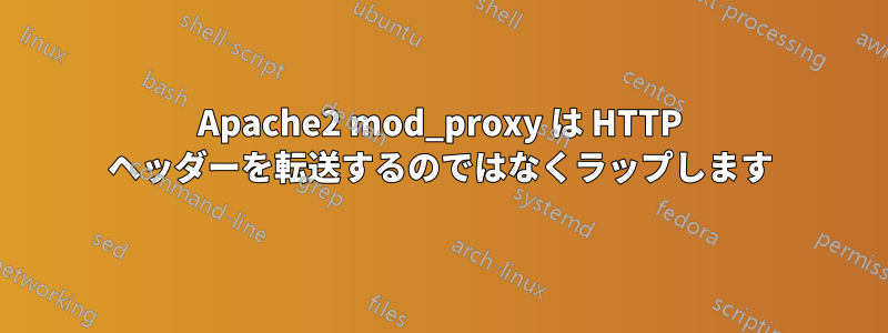 Apache2 mod_proxy は HTTP ヘッダーを転送するのではなくラップします