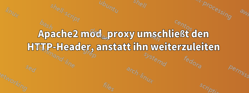 Apache2 mod_proxy umschließt den HTTP-Header, anstatt ihn weiterzuleiten