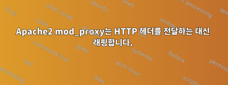 Apache2 mod_proxy는 HTTP 헤더를 전달하는 대신 래핑합니다.