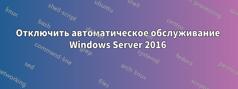 Отключить автоматическое обслуживание Windows Server 2016