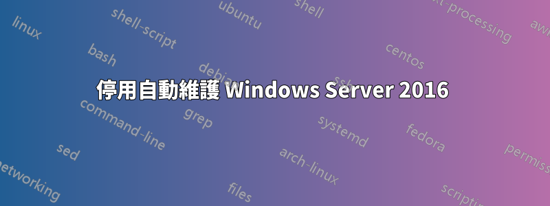 停用自動維護 Windows Server 2016